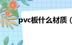 pvc板什么材质（什么是pvc板材）