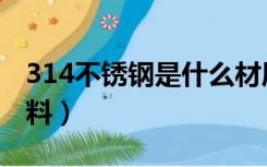 314不锈钢是什么材质（什么是不锈钢314材料）