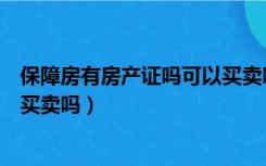 保障房有房产证吗可以买卖吗广州（保障房有房产证吗可以买卖吗）