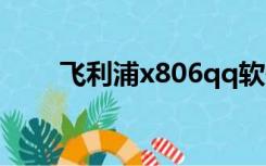 飞利浦x806qq软件（飞利浦x806）