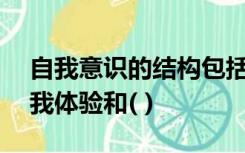 自我意识的结构包括三种成分:自我认识、自我体验和( )