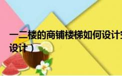 一二楼的商铺楼梯如何设计空间大（一二楼的商铺楼梯如何设计）