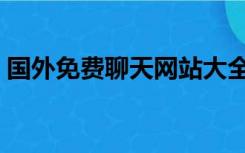 国外免费聊天网站大全（国外免费聊天网站）