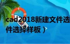 cad2018新建文件选择那个样板（cad新建文件选择样板）