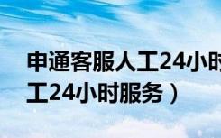 申通客服人工24小时服务电话（申通客服人工24小时服务）