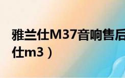 雅兰仕M37音响售后服务苏州哪里有?（雅兰仕m3）