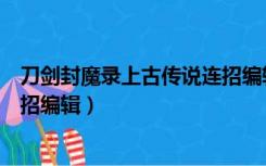 刀剑封魔录上古传说连招编辑攻略（刀剑封魔录上古传说连招编辑）