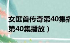 女匪首传奇第40集播放优酷网（女匪首传奇第40集播放）