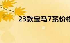 23款宝马7系价格（宝马7系价格）