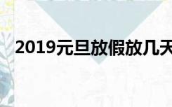 2019元旦放假放几天假（2019元旦放假）