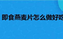 即食燕麦片怎么做好吃（燕麦片怎么做好吃）