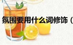 氛围要用什么词修饰（氛围用什么动词修饰）