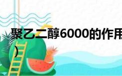 聚乙二醇6000的作用及用途（聚乙二醇6000）