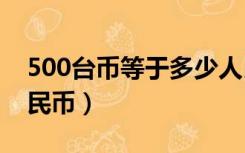 500台币等于多少人民币（1台币等于多少人民币）