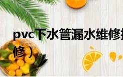 pvc下水管漏水维修技巧（pvc下水管漏水维修）