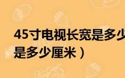 45寸电视长宽是多少厘米的（45寸电视长宽是多少厘米）