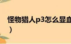 怪物猎人p3怎么显血（怪物猎人p3显血教程）