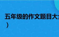 五年级的作文题目大全（作文题目大全五年级）