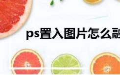 ps置入图片怎么融入背景（ps置入）