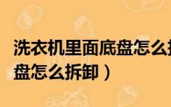 洗衣机里面底盘怎么拆卸视频（洗衣机里面底盘怎么拆卸）