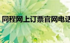 同程网上订票官网电话（同程网上订票官网）