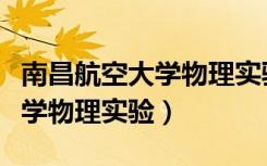 南昌航空大学物理实验中心官网（南昌航空大学物理实验）