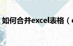 如何合并excel表格（excel合并表格怎么弄）