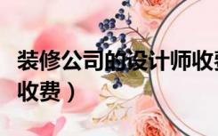 装修公司的设计师收费吗（装修找设计师怎么收费）