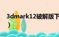 3dmark12破解版下载（3dmark11 注册码）