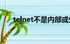 telnet不是内部或外部命令（telnet）