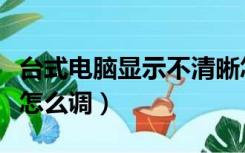 台式电脑显示不清晰怎么调（电脑显示不清晰怎么调）