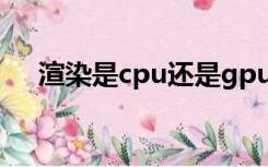 渲染是cpu还是gpu（什么是gpu渲染）