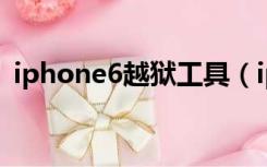 iphone6越狱工具（iphone一键越狱工具）