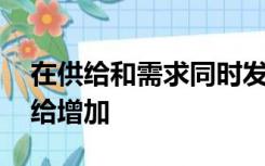 在供给和需求同时发生变化的情况下,如果供给增加