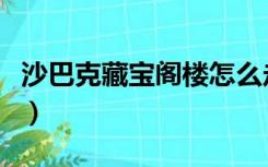 沙巴克藏宝阁楼怎么走（沙巴克藏宝阁怎么去）