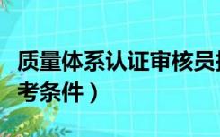 质量体系认证审核员报考条件（认证审核员报考条件）