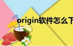 origin软件怎么下载（origin软件）