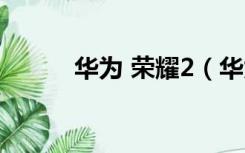 华为 荣耀2（华为荣耀2电信版）