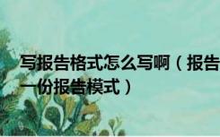 写报告格式怎么写啊（报告是怎样写的 有什么格式 最好贴一份报告模式）