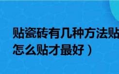 贴瓷砖有几种方法贴瓷砖哪种方法好?（瓷砖怎么贴才最好）