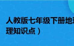 人教版七年级下册地理知识点（人教七年级地理知识点）