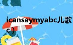 icansaymyabc儿歌 视频（i can say my abc）