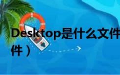 Desktop是什么文件（desktop ini是什么文件）