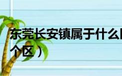 东莞长安镇属于什么区（东莞市长安镇属于哪个区）