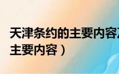 天津条约的主要内容及历史意义（天津条约的主要内容）