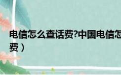 电信怎么查话费?中国电信怎么查话费?（中国电信怎么查话费）