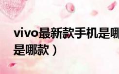 vivo最新款手机是哪款s9（vivo最新款手机是哪款）