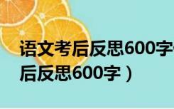 语文考后反思600字优点,不足,心得（语文考后反思600字）