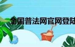 全国普法网官网登陆入口（全国普法网）