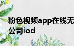 粉色视频app在线无限看免费-丝瓜苏州晶体公司iod